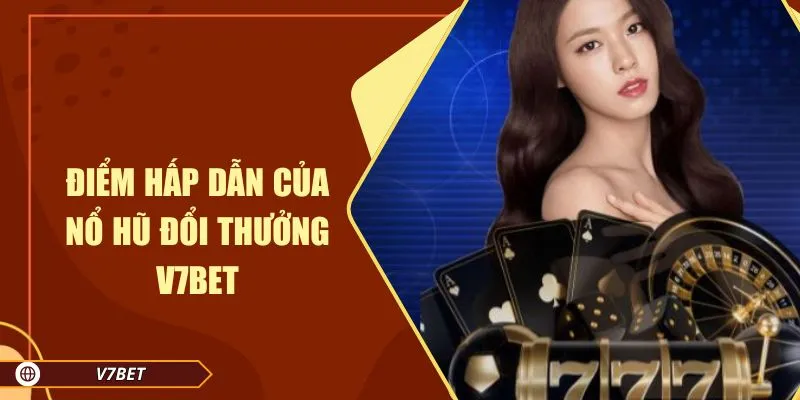 Điểm hấp dẫn của nổ hũ đổi thưởng V7BET
