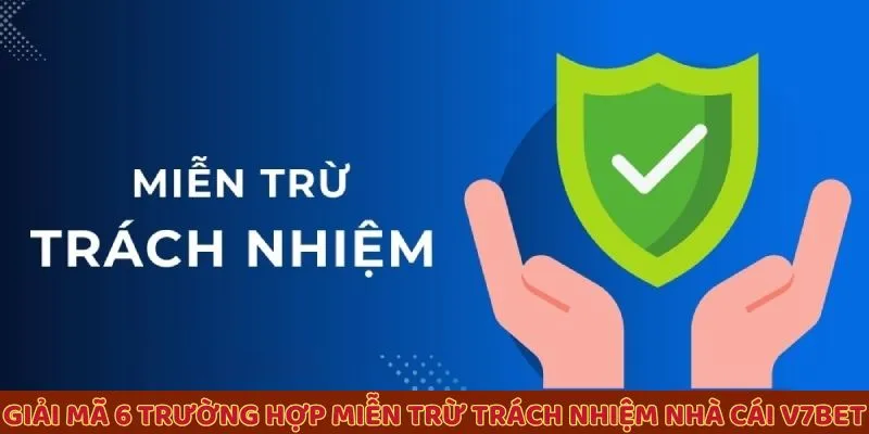 Giải mã 6 trường hợp miễn trừ trách nhiệm nhà cái V7BET