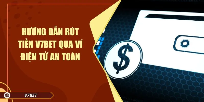 Hướng dẫn rút tiền V7BET qua ví điện tử an toàn