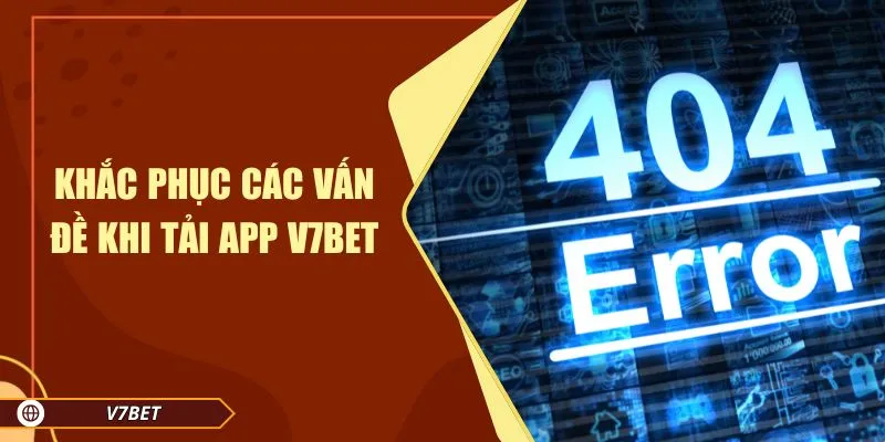 Khắc phục các vấn đề khi tải app V7BET
