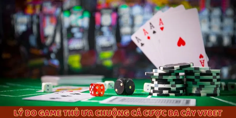 Lý do game thủ ưa chuộng cá cược ba cây V7BET