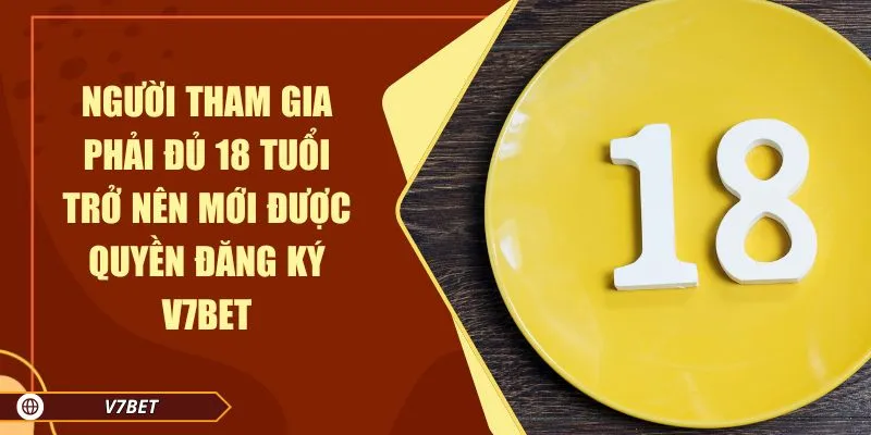 Người tham gia phải đủ 18 tuổi trở nên mới được quyền đăng ký V7BET